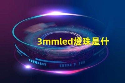3mmled燈珠是什么 3mmled燈珠參數